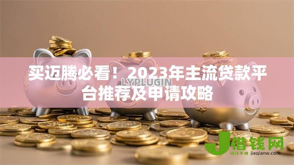 买迈腾必看!2023年主流贷款平台推荐及申请攻略 买迈腾必看!2023年主流贷款平台推荐及申请攻略