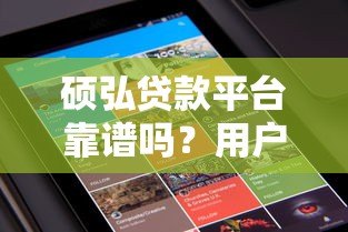 硕弘贷款平台靠谱吗?用户真实评价与贷款产品解析 硕弘贷款平台靠谱吗?用户真实评价与贷款产品解析