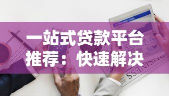 一站式贷款平台推荐：快速解决资金需求，低利率高额度任你选