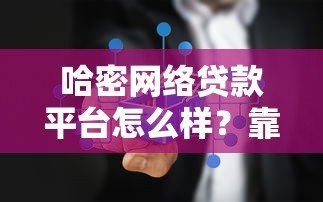 哈密网络贷款平台怎么样?靠谱吗?真实测评解析 哈密网络贷款平台怎么样?靠谱吗?真实测评解析