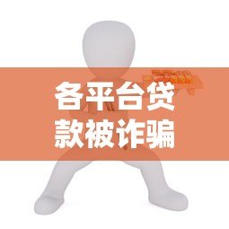 各平台贷款被诈骗怎么办?真实应对指南 各平台贷款被诈骗怎么办?真实应对指南