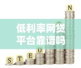 低利率网贷平台靠谱吗?真实测评与避坑指南 低利率网贷平台靠谱吗?真实测评与避坑指南
