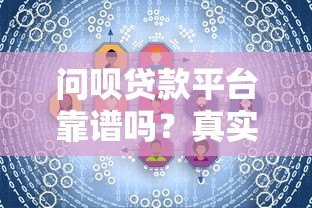问呗贷款平台靠谱吗?真实用户评测与风险分析 问呗贷款平台靠谱吗?真实用户评测与风险分析
