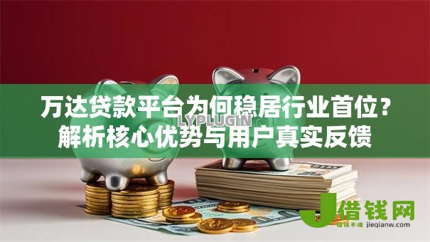万达贷款平台为何稳居行业首位?解析核心优势与用户真实反馈 万达贷款平台为何稳居行业首位?解析核心优势与用户真实反馈