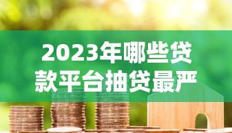 2023年哪些贷款平台抽贷最严重？用户真实反馈盘点