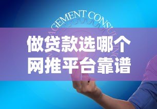 做贷款选哪个网推平台靠谱?十大渠道深度解析 做贷款选哪个网推平台靠谱?十大渠道深度解析