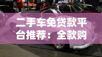 二手车免贷款平台推荐：全款购车更省钱