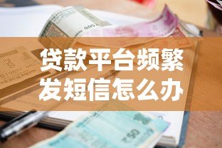 贷款平台频繁发短信怎么办?5招教你彻底摆脱骚扰 贷款平台频繁发短信怎么办?5招教你彻底摆脱骚扰