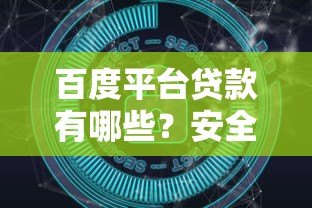 百度平台贷款有哪些?安全可靠吗?详细解答用户疑虑 百度平台贷款有哪些?安全可靠吗?详细解答用户疑虑