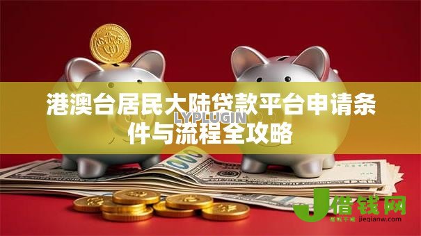 港澳台居民大陆贷款平台申请条件与流程全攻略