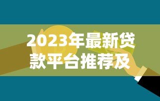 2023年最新贷款平台推荐及联系方式,快速获取资金! 2023年最新贷款平台推荐及联系方式,快速获取资金!
