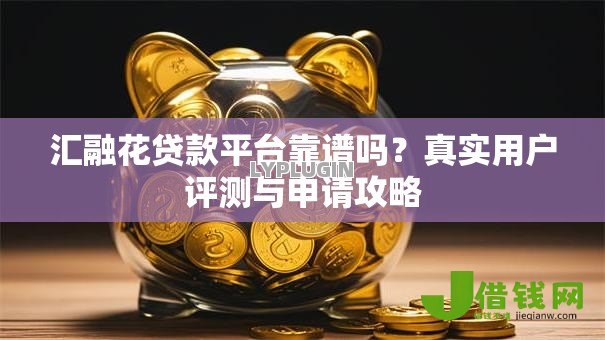 汇融花贷款平台靠谱吗?真实用户评测与申请攻略 汇融花贷款平台靠谱吗?真实用户评测与申请攻略