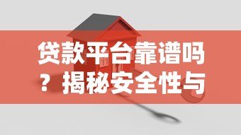 贷款平台靠谱吗?揭秘安全性与真实性的关键要点 贷款平台靠谱吗?揭秘安全性与真实性的关键要点