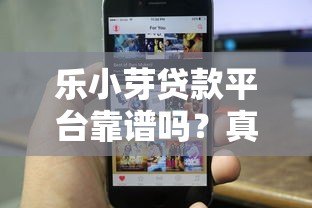 乐小芽贷款平台靠谱吗?真实用户评测与避坑指南 乐小芽贷款平台靠谱吗?真实用户评测与避坑指南