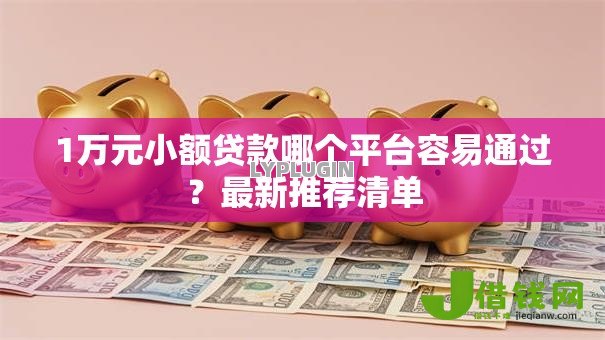 1万元小额贷款哪个平台容易通过?最新推荐清单 1万元小额贷款哪个平台容易通过?最新推荐清单