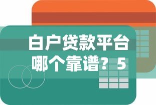 白户贷款平台哪个靠谱？5个容易下款的正规渠道推荐