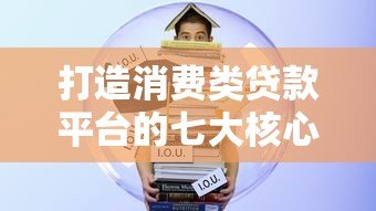 打造消费类贷款平台的七大核心步骤与实战指南