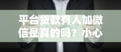 平台贷款有人加微信是真的吗?小心这些套路 平台贷款有人加微信是真的吗?小心这些套路