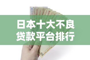 日本十大不良贷款平台排行榜及避坑指南（2023最新）