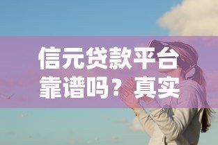 信元贷款平台靠谱吗?真实评测与正规性解析 信元贷款平台靠谱吗?真实评测与正规性解析
