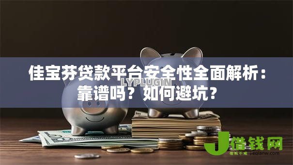 佳宝芬贷款平台安全性全面解析:靠谱吗?如何避坑? 佳宝芬贷款平台安全性全面解析:靠谱吗?如何避坑?