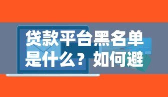 贷款平台黑名单是什么？如何避免被列入风险名单