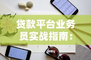 贷款平台业务员实战指南：从入门到精通的10个技巧