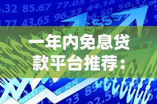 一年内免息贷款平台推荐:零利息借款攻略 一年内免息贷款平台推荐:零利息借款攻略
