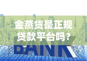 金燕贷是正规贷款平台吗?实测资质、利息和用户反馈揭秘 金燕贷是正规贷款平台吗?实测资质、利息和用户反馈揭秘
