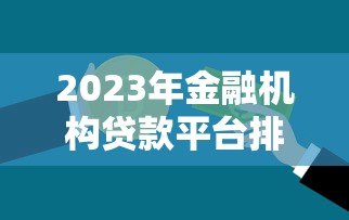 2023年金融机构贷款平台排行榜：正规低息渠道推荐