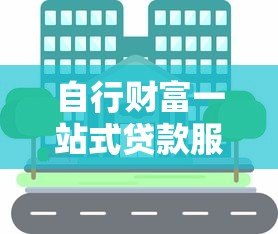 自行财富一站式贷款服务平台：快速解决资金需求，低利率高额度任你选