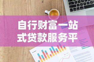 自行财富一站式贷款服务平台：快速解决资金需求，低利率高额度任你选