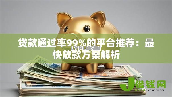贷款通过率99%的平台推荐：最快放款方案解析