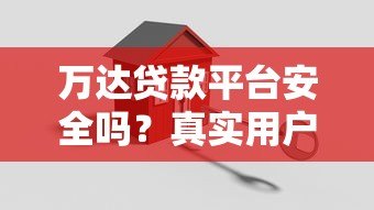 万达贷款平台安全吗?真实用户经验与风险分析 万达贷款平台安全吗?真实用户经验与风险分析