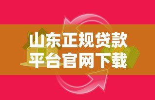 山东正规贷款平台官网下载指南：安全便捷的借款渠道推荐