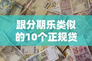跟分期乐类似的10个正规贷款平台推荐及详细对比
