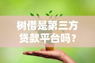 树借是第三方贷款平台吗?贷款用户必看的深度解析 树借是第三方贷款平台吗?贷款用户必看的深度解析