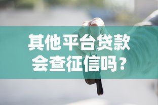 其他平台贷款会查征信吗?这几点必须知道 其他平台贷款会查征信吗?这几点必须知道