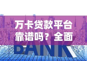 万卡贷款平台靠谱吗?全面解析申请条件、利息及用户真实评价 万卡贷款平台靠谱吗?全面解析申请条件、利息及用户真实评价