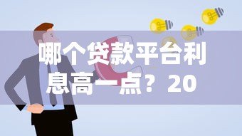 哪个贷款平台利息高一点?2023年贷款利息避坑指南 哪个贷款平台利息高一点?2023年贷款利息避坑指南