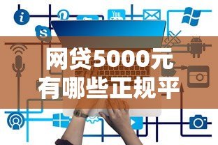 网贷5000元有哪些正规平台?这10个平台放款快、门槛低 网贷5000元有哪些正规平台?这10个平台放款快、门槛低