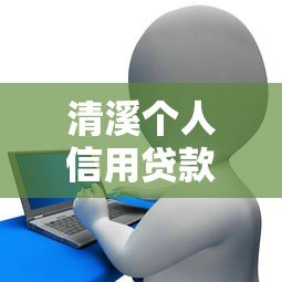 清溪个人信用贷款平台地址及正规申请流程全解析 清溪个人信用贷款平台地址及正规申请流程全解析