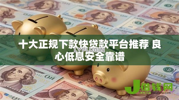 十大正规下款快贷款平台推荐 良心低息安全靠谱