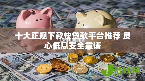 十大正规下款快贷款平台推荐 良心低息安全靠谱