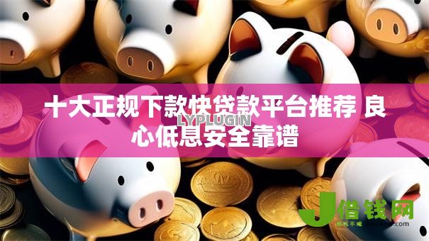 十大正规下款快贷款平台推荐 良心低息安全靠谱
