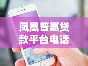 凤凰普惠贷款平台电话号码查询指南及贷款注意事项 凤凰普惠贷款平台电话号码查询指南及贷款注意事项