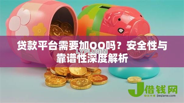 贷款平台需要加QQ吗?安全性与靠谱性深度解析 贷款平台需要加QQ吗?安全性与靠谱性深度解析