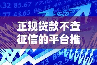 正规贷款不查征信的平台推荐:安全借款指南 正规贷款不查征信的平台推荐:安全借款指南