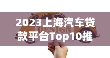2023上海汽车贷款平台Top10推荐：利率低、放款快、口碑好