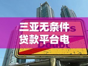 三亚无条件贷款平台电话大全：快速放款低门槛指南